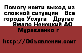 Помогу найти выход из сложной ситуации - Все города Услуги » Другие   . Ямало-Ненецкий АО,Муравленко г.